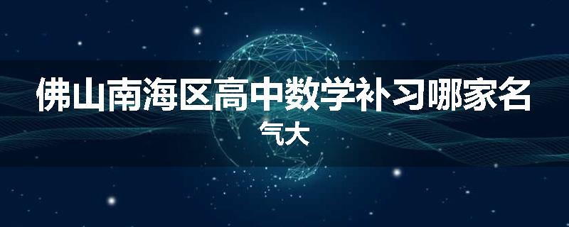 佛山南海区高中数学补习哪家名气大