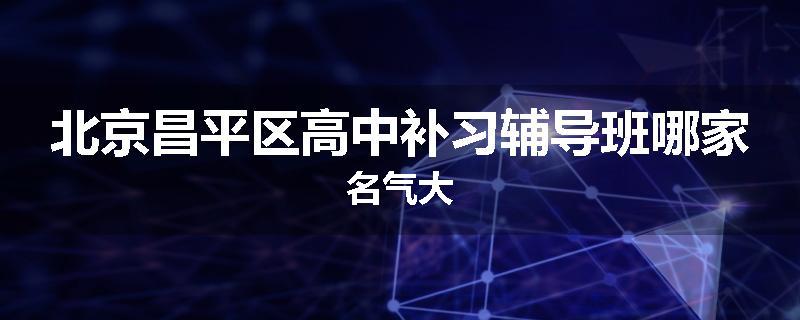 北京昌平区高中补习辅导班哪家名气大
