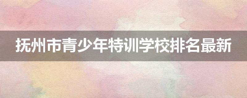 抚州市青少年特训学校排名最新
