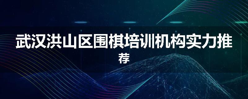 武汉洪山区围棋培训机构实力推荐