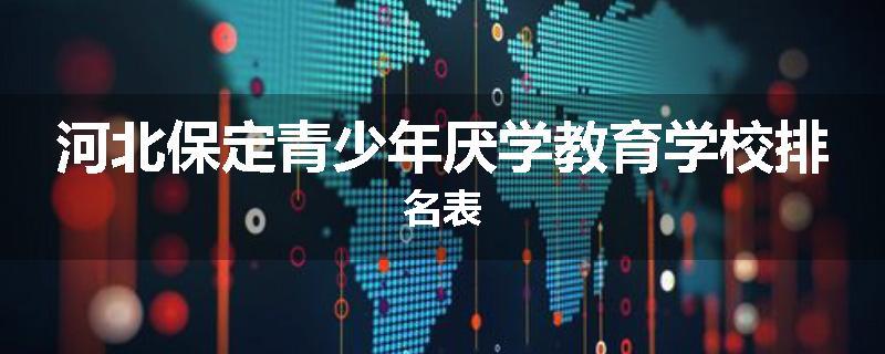 河北保定青少年厌学教育学校排名表