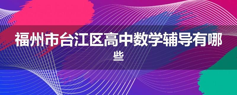 福州市台江区高中数学辅导有哪些