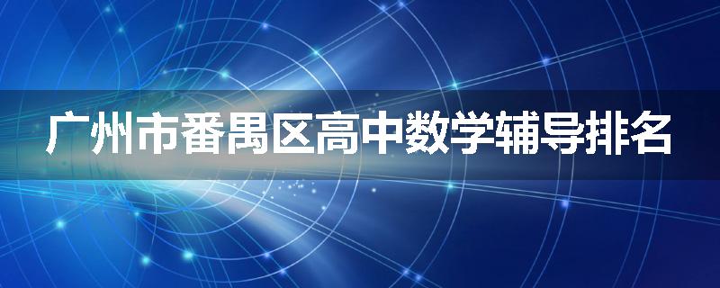广州市番禺区高中数学辅导排名