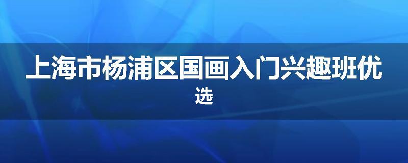 上海市杨浦区国画入门兴趣班优选