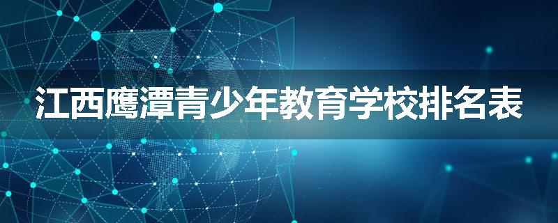江西鹰潭青少年教育学校排名表