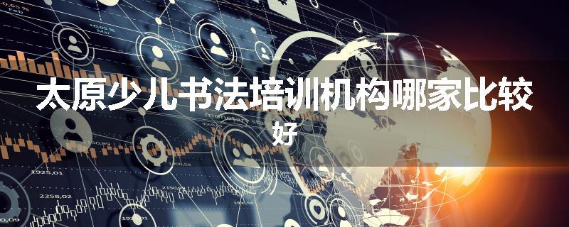 太原少儿书法培训机构哪家比较好