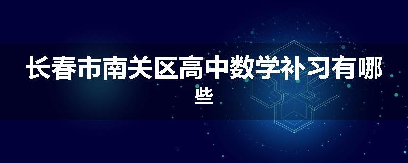 长春市南关区高中数学补习有哪些