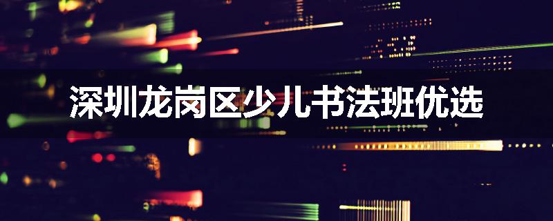 深圳龙岗区少儿书法班优选