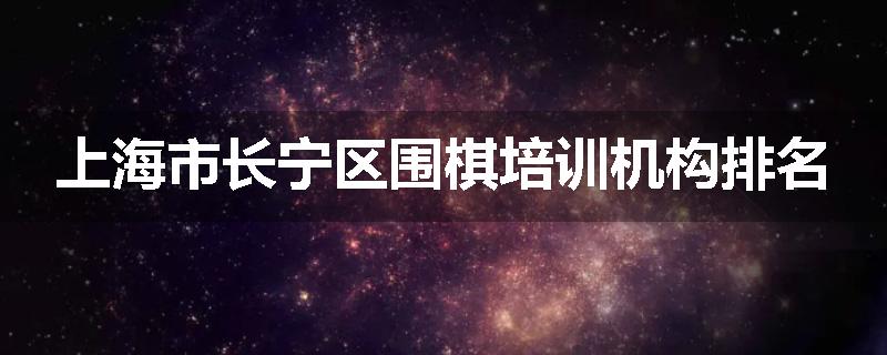 上海市长宁区围棋培训机构排名