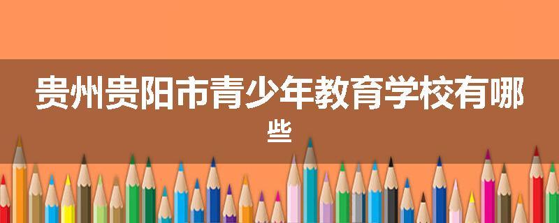 贵州贵阳市青少年教育学校有哪些