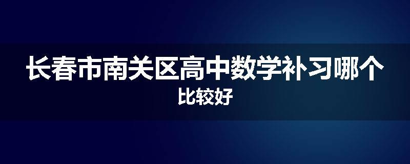 长春市南关区高中数学补习哪个比较好