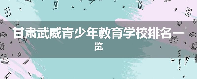 甘肃武威青少年教育学校排名一览