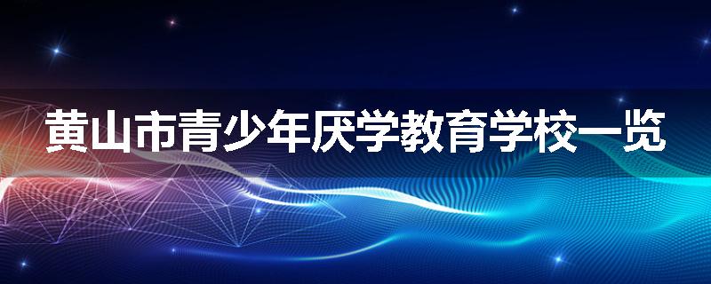 黄山市青少年厌学教育学校一览