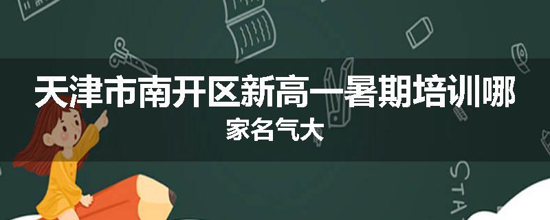 天津市南开区新高一暑期培训哪家名气大