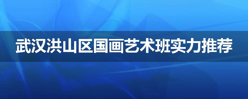 武汉洪山区国画艺术班实力推荐