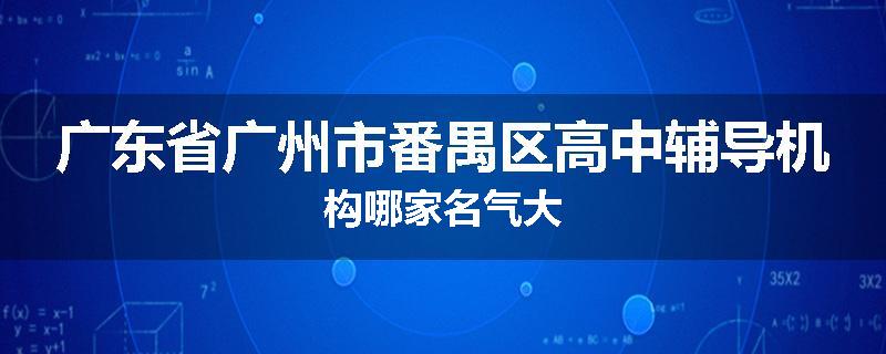 广东省广州市番禺区高中辅导机构哪家名气大