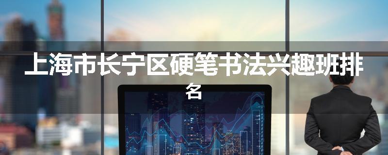 上海市长宁区硬笔书法兴趣班排名