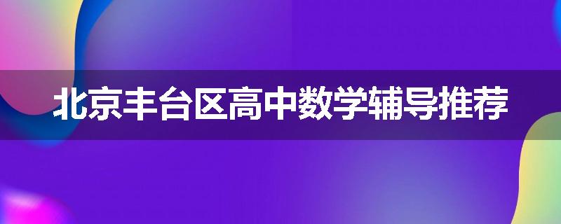 北京丰台区高中数学辅导推荐