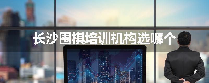 长沙围棋培训机构选哪个