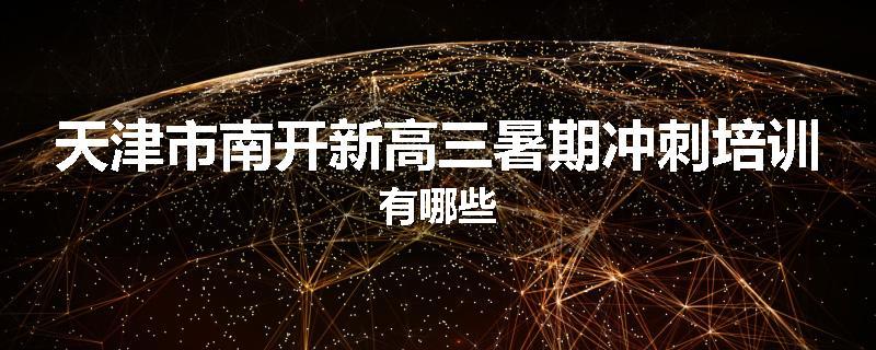 天津市南开新高三暑期冲刺培训有哪些