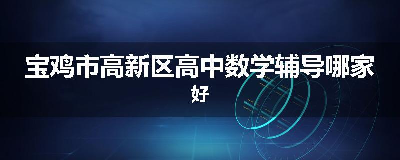 宝鸡市高新区高中数学辅导哪家好