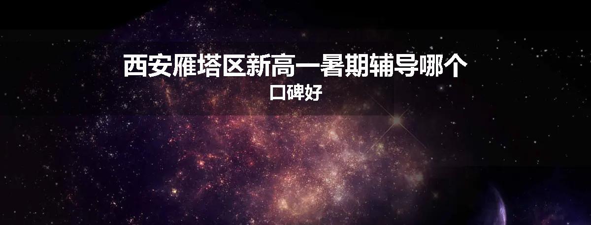 西安雁塔区新高一暑期辅导哪个口碑好