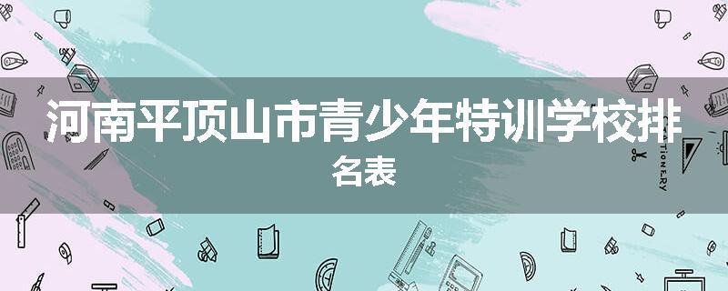 河南平顶山市青少年特训学校排名表