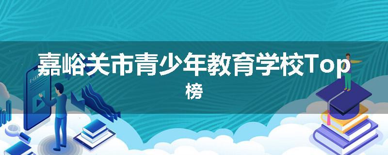 嘉峪关市青少年教育学校Top榜