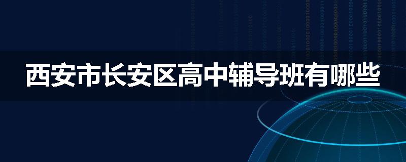 西安市长安区高中辅导班有哪些