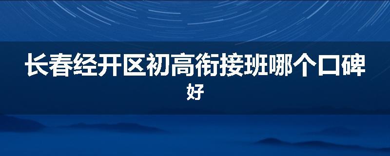 长春经开区初高衔接班哪个口碑好
