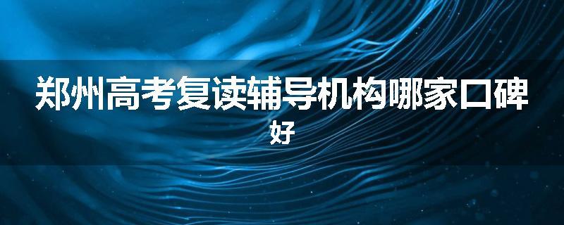 郑州高考复读辅导机构哪家口碑好