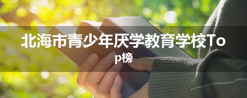 北海市青少年厌学教育学校Top榜