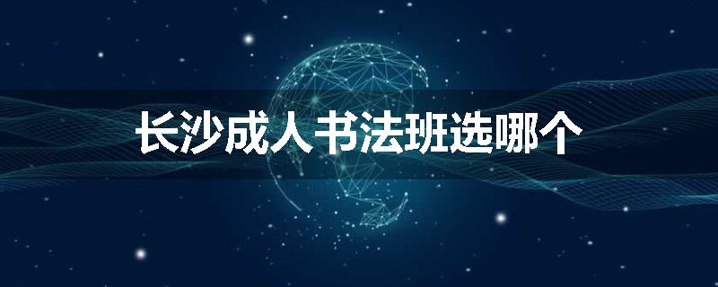 长沙成人书法班选哪个