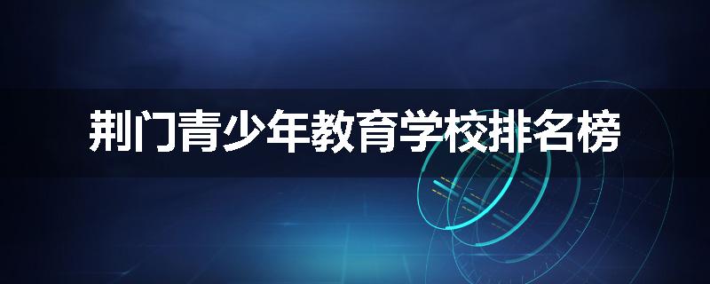 荆门青少年教育学校排名榜