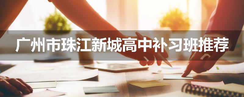 广州市珠江新城高中补习班推荐