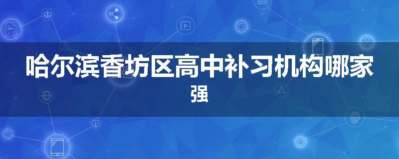 哈尔滨香坊区高中补习机构哪家强