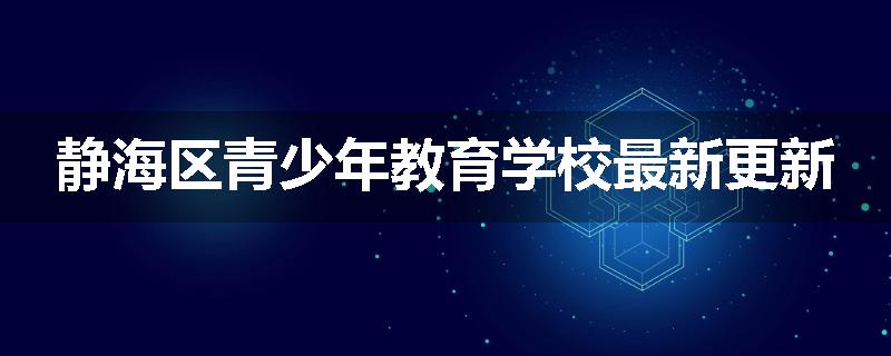 静海区青少年教育学校最新更新