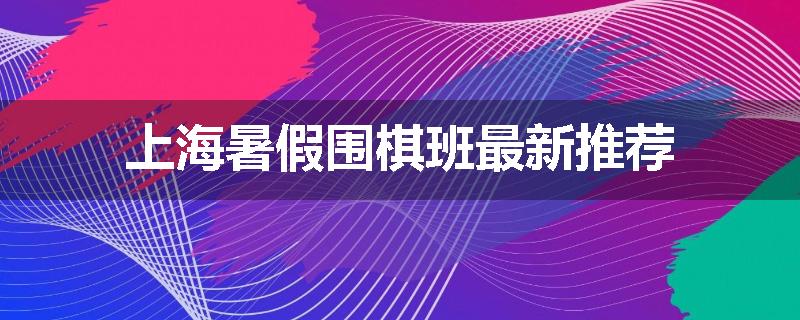 上海暑假围棋班最新推荐