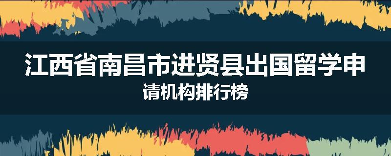 江西省南昌市进贤县出国留学申请机构排行榜