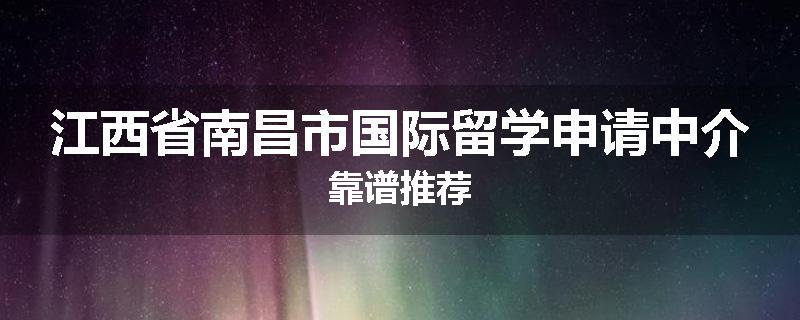 江西省南昌市国际留学申请中介靠谱推荐
