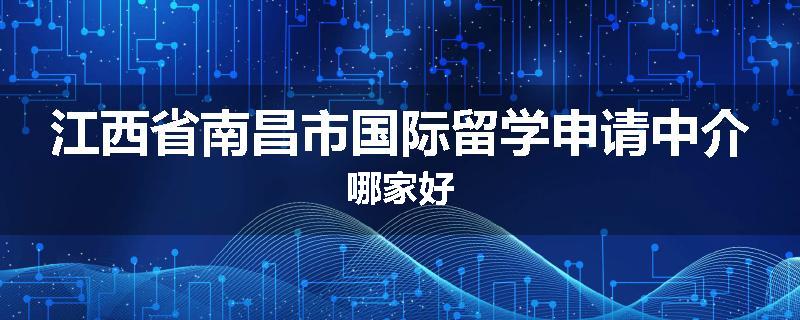 江西省南昌市国际留学申请中介哪家好