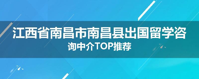 江西省南昌市南昌县出国留学咨询中介TOP推荐