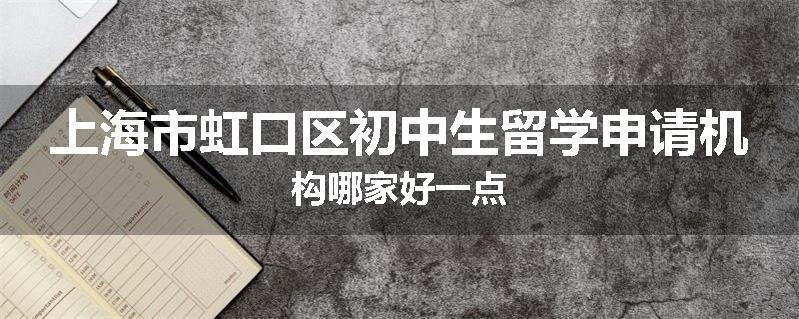 上海市虹口区初中生留学申请机构哪家好一点