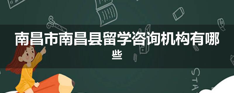 南昌市南昌县留学咨询机构有哪些