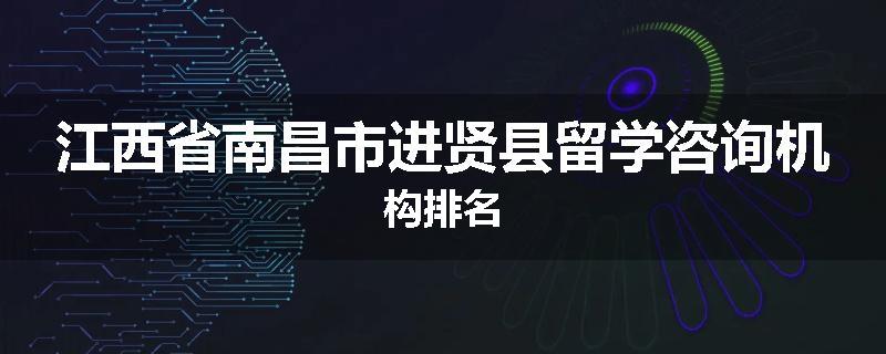 江西省南昌市进贤县留学咨询机构排名