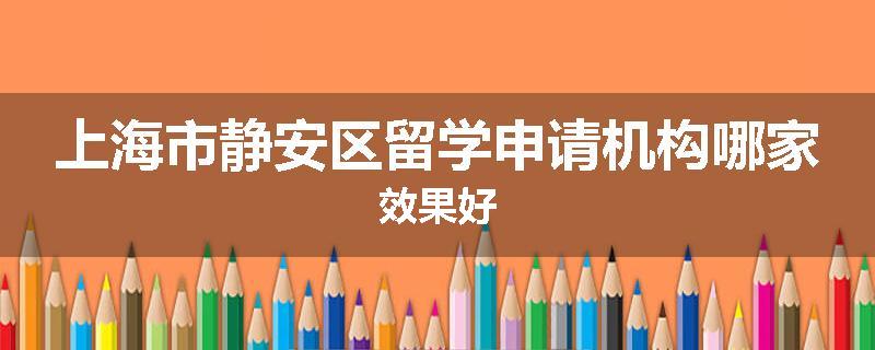 上海市静安区留学申请机构哪家效果好