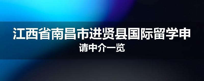 江西省南昌市进贤县国际留学申请中介一览