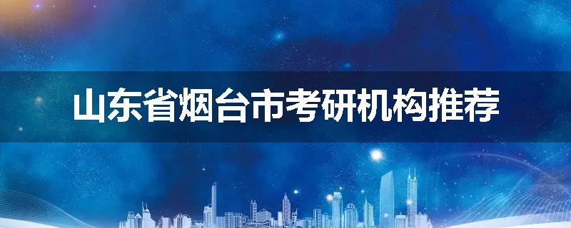 山东省烟台市考研机构推荐