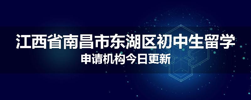江西省南昌市东湖区初中生留学申请机构今日更新