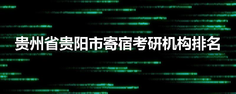 贵州省贵阳市寄宿考研机构排名